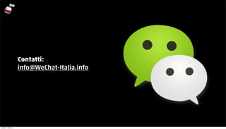 Contatti: 
info@WeChat-Italia.info 
martedì 7 ottobre 14 
