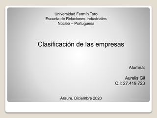 Universidad Fermín Toro
Escuela de Relaciones Industriales
Núcleo – Portuguesa
Clasificación de las empresas
Alumna:
Aurelis Gil
C.I: 27.419.723
Araure, Diciembre 2020
 