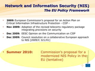 Network and Information Security (NIS)   The EU Policy Framework <ul><li>2009: European Commission’s proposal for an Actio...
