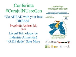 Conferința
#CurajulNUareGen
“Go AHEAD with your best
DREAM”
Prezintă: Andrea M.
Cls XI
Liceul Tehnologic de
Industrie Alimentară
“G.E.Palade” Satu Mare
 