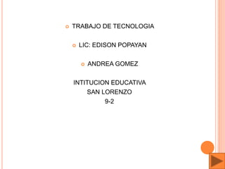  TRABAJO DE TECNOLOGIA
 LIC: EDISON POPAYAN
 ANDREA GOMEZ
INTITUCION EDUCATIVA
SAN LORENZO
9-2
 