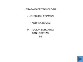 • TRABAJO DE TECNOLOGIA
• LIC: EDISON POPAYAN
• ANDREA GOMEZ
INTITUCION EDUCATIVA
SAN LORENZO
9-2
 
