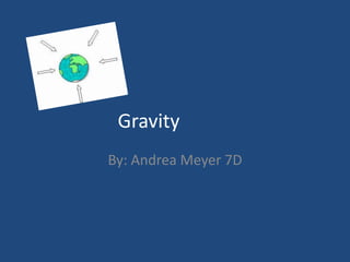 Gravity By: Andrea Meyer 7D 