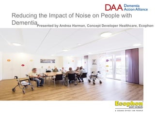 This slide is used for start page and chaptering.
Insert your image here
(The image should cover the whole grey square by doing that you automatically follow the new graphic manual)
Reducing the Impact of Noise on People with
DementiaPresented by Andrea Harman, Concept Developer Healthcare, Ecophon
Example of
the type of
photo
 