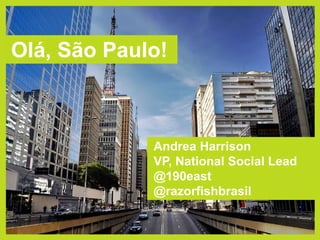 Olá, São Paulo!Andrea HarrisonVP, National Social Lead@190east@razorfishbrasil