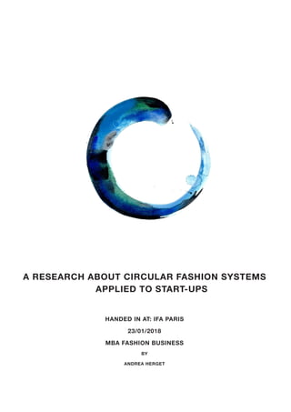 A RESEARCH ABOUT CIRCULAR FASHION SYSTEMS
APPLIED TO START-UPS
HANDED IN AT: IFA PARIS
23/01/2018
MBA FASHION BUSINESS
BY
ANDREA HERGET
 