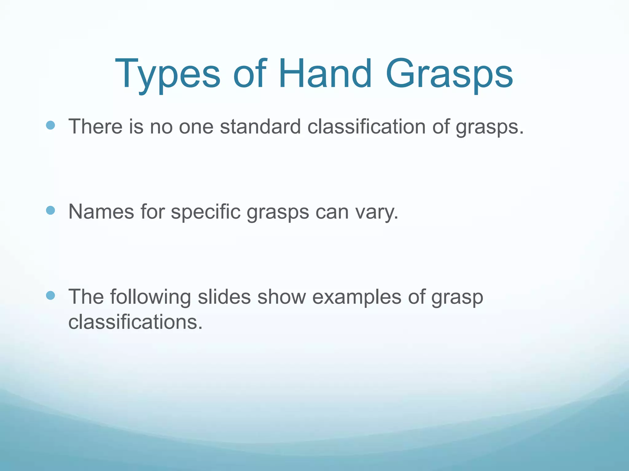 Types of Hand Grasps
 There is no one standard classification of grasps.


 Names for specific grasps can vary.


 The following slides show examples of grasp
  classifications.
 