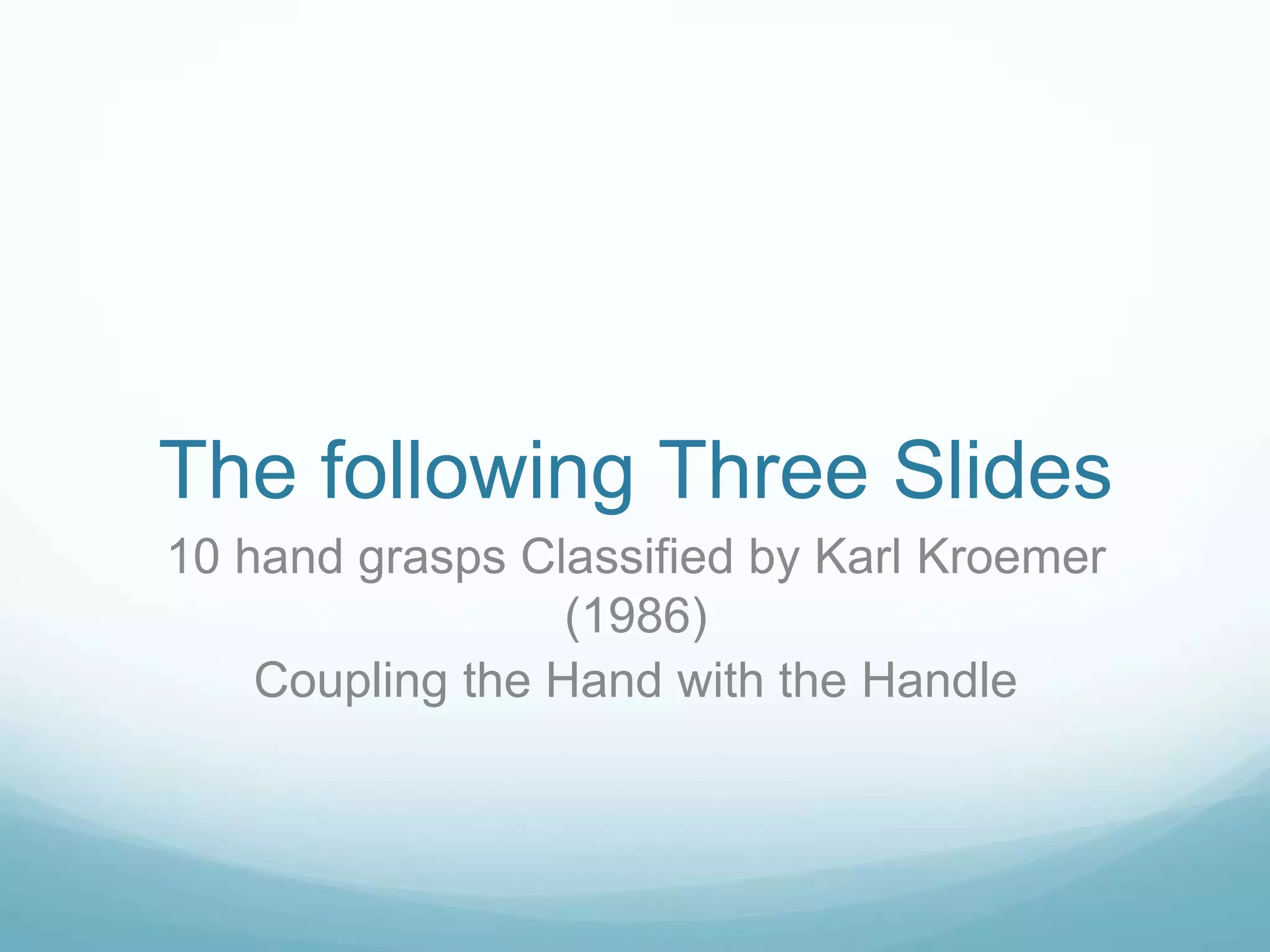 The following Three Slides
10 hand grasps Classified by Karl Kroemer
                  (1986)
    Coupling the Hand with the Handle
 