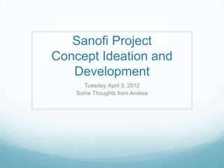 Sanofi Project
Concept Ideation and
   Development
      Tuesday, April 3, 2012
    Some Thoughts from Andrea
 