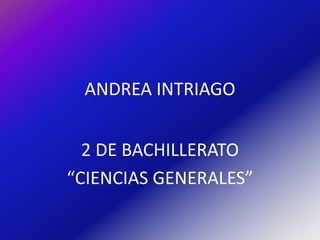 ANDREA INTRIAGO


  2 DE BACHILLERATO
“CIENCIAS GENERALES”
 
