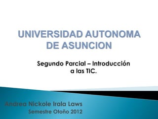 Segundo Parcial – Introducción
                   a las TIC.




Andrea Nickole Irala Laws
       Semestre Otoño 2012
 
