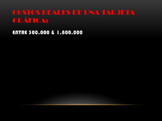 COSTOS REALES DE UNA TARJETA
GRÁFICA:
ENTRE 300.000 & 1.800.000
 