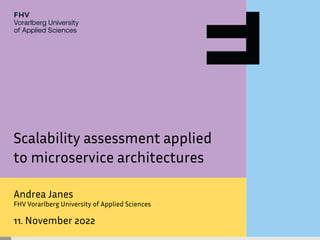1
Scalability assessment applied
to microservice architectures
Andrea Janes
FHV Vorarlberg University of Applied Sciences
11. November 2022
 