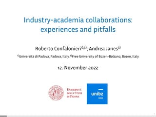 1
Industry-academia collaborations:
experiences and pitfalls
Roberto Confalonieri1),2)
, Andrea Janes2)
1)Università di Padova, Padova, Italy 2)Free University of Bozen-Bolzano, Bozen, Italy
12. November 2022
 