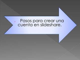  Pasos para crear una
cuenta en slideshare.
 