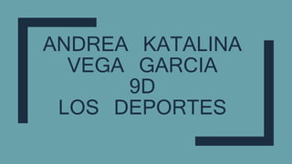 ANDREA KATALINA
VEGA GARCIA
9D
LOS DEPORTES
 