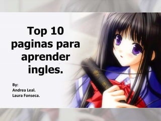 Top 10 paginas para aprender ingles. By: Andrea Leal. Laura Fonseca. 