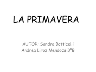 LA PRIMAVERA

 AUTOR: Sandro Botticelli
 Andrea Liroz Mendoza 3ºB
 
