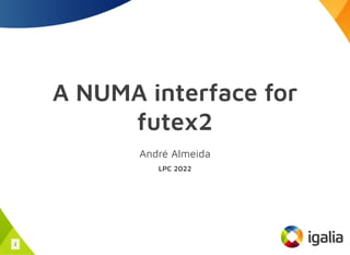 A NUMA interface for
futex2
André Almeida
LPC 2022
1
 