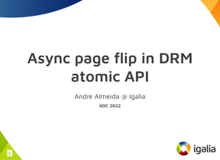 Async page flip in DRM
atomic API
André Almeida @ Igalia
XDC 2022
1
 