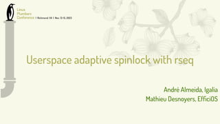 Userspace adaptive spinlock with rseq
André Almeida, Igalia
Mathieu Desnoyers, EfﬁciOS
 