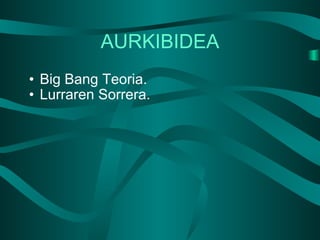 AURKIBIDEA Big Bang Teoria. Lurraren Sorrera. 