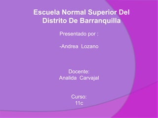 Escuela Normal Superior Del Distrito De Barranquilla Presentado por : ,[object Object],Docente:  Analida  Carvajal Curso: 11c 