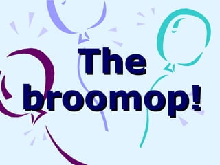 The
broomop!
 