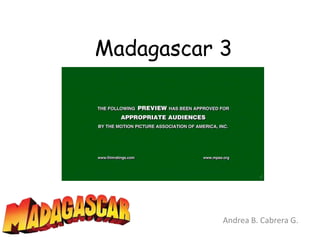 Madagascar 3




           Andrea B. Cabrera G.
 