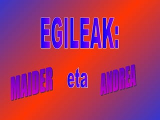 EGILEAK: MAIDER eta ANDREA 