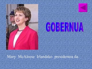 GOBERNUA Mary  McAleese  Irlandako  presidentea da.  