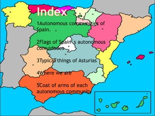1Autonomous communities of
Spain.
2Flags of Spain´s autonomous
comuidades
3Typical things of Asturias
4Where we are
5Coat of arms of each
autonomous community