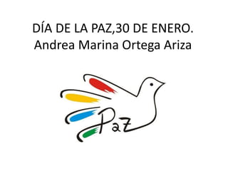 DÍA DE LA PAZ,30 DE ENERO.
Andrea Marina Ortega Ariza
 