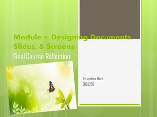 Module 5: Designing Documents,
Slides, & Screens
Final Course Reflection
By: Andrea Mark
ENC3250

 