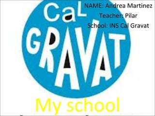 My school
NAME: Andrea Martinez
Teacher: Pilar
School: INS Cal Gravat
 