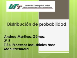 Andrea Martinez Gómez
2° E
T.S.U Procesos Industriales área
Manufacturera.
Distribución de probabilidad
 