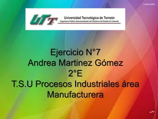 Ejercicio N°7
Andrea Martinez Gómez
2°E
T.S.U Procesos Industriales área
Manufacturera
 