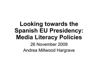 Looking towards the Spanish EU Presidency: Media Literacy Policies 26 November 2009 Andrea Millwood Hargrave 