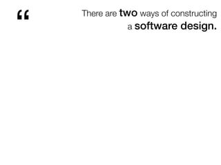 There are two ways of constructing
a software design.
“
 