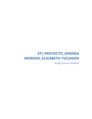 STI_PROYECTO_ANDREA
MORENO_ELIZABETH TUCAGON
Bizagi Process Modeler
 
