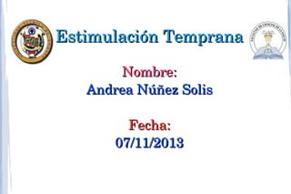 Estimulación Temprana
Nombre:
Andrea Núñez Solis
Fecha:
07/11/2013

 
