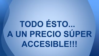 TODO ÉSTO...
A UN PRECIO SÚPER
ACCESIBLE!!!
 