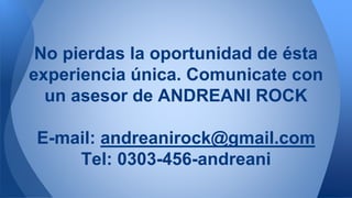 No pierdas la oportunidad de ésta
experiencia única. Comunicate con
un asesor de ANDREANI ROCK
E-mail: andreanirock@gmail.com
Tel: 0303-456-andreani
 
