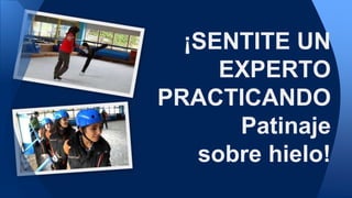 ¡SENTITE UN
EXPERTO
PRACTICANDO
Patinaje
sobre hielo!
 