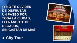 ¡Y NO TE OLVIDES
DE DISFRUTAR
UN PASEO POR
TODA LA CIUDAD,
LLENÁNDOTE DE
REGALOS,
SIN GASTAR DE MÁS!
● City Tour
 