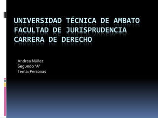 UNIVERSIDAD TÉCNICA DE AMBATO
FACULTAD DE JURISPRUDENCIA
CARRERA DE DERECHO

Andrea Núñez
Segundo “A”
Tema: Personas
 