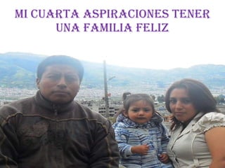 Mi cuarta aspiraciones Tener una familia feliz 