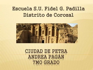 CIUDAD DE PETRA
ANDREA PAGÁN
7MO GRADO
Escuela S.U. Fidel G. Padilla
Distrito de Corozal
 