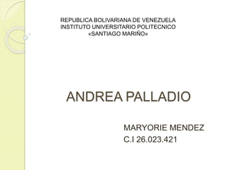 ANDREA PALLADIO
MARYORIE MENDEZ
C.I 26.023.421
REPUBLICA BOLIVARIANA DE VENEZUELA
INSTITUTO UNIVERSITARIO POLITECNICO
«SANTIAGO MARIÑO»
 