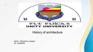 .
History of architecture
Name : Mulubrhan aregawi
ID: uu90605R
 